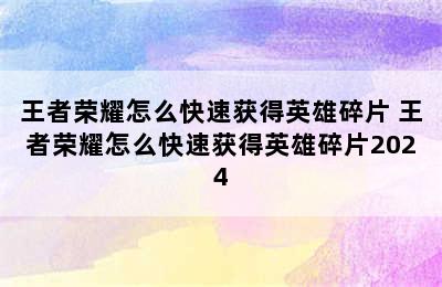 王者荣耀怎么快速获得英雄碎片 王者荣耀怎么快速获得英雄碎片2024